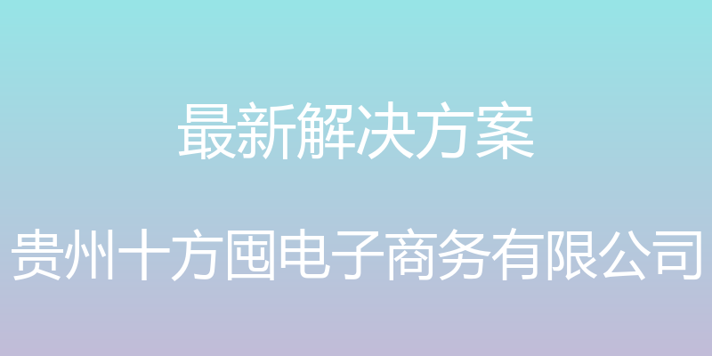 最新解决方案 - 贵州十方囤电子商务有限公司