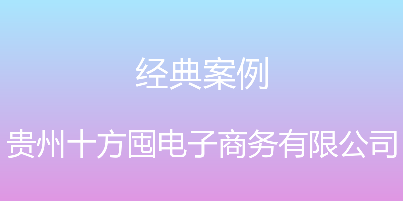 经典案例 - 贵州十方囤电子商务有限公司