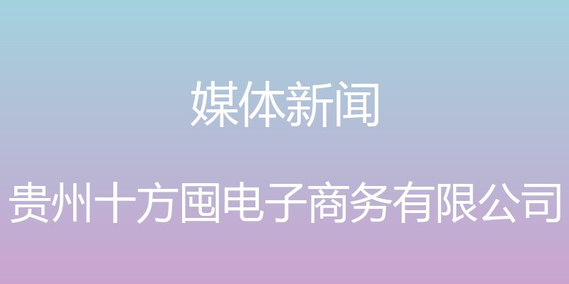 媒体新闻 - 贵州十方囤电子商务有限公司